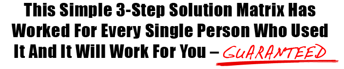 3-Step Solution Matrix Has Worked For Every Single Person Who Used It And It Will Work For You  GUARANTEED